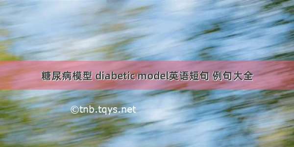 糖尿病模型 diabetic model英语短句 例句大全