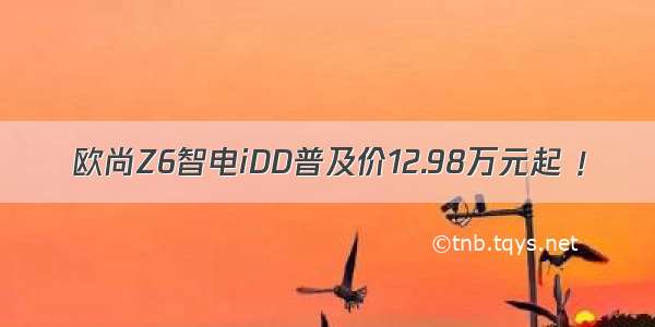 欧尚Z6智电iDD普及价12.98万元起 ！