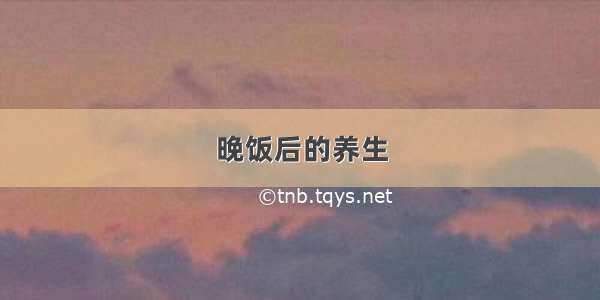 晚饭后的养生