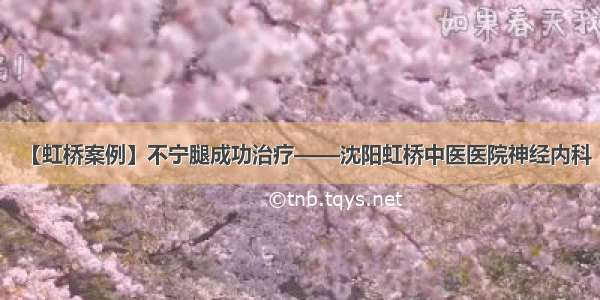 【虹桥案例】不宁腿成功治疗——沈阳虹桥中医医院神经内科