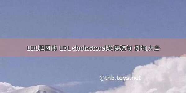 LDL胆固醇 LDL cholesterol英语短句 例句大全