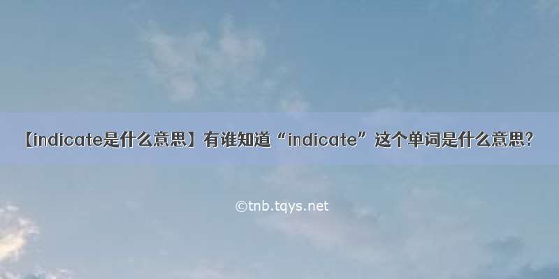 【indicate是什么意思】有谁知道“indicate”这个单词是什么意思?