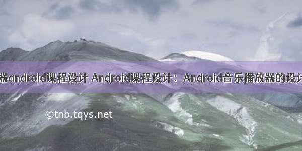 音频播放器android课程设计 Android课程设计：Android音乐播放器的设计与实现