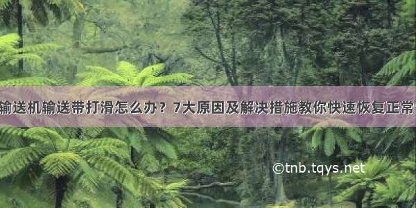 带式输送机输送带打滑怎么办？7大原因及解决措施教你快速恢复正常生产！