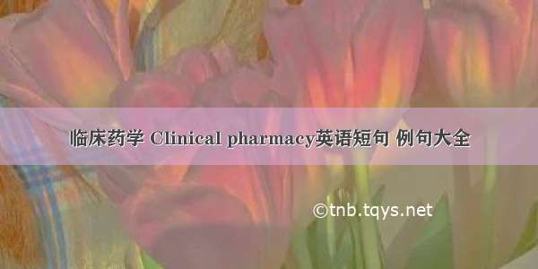 临床药学 Clinical pharmacy英语短句 例句大全