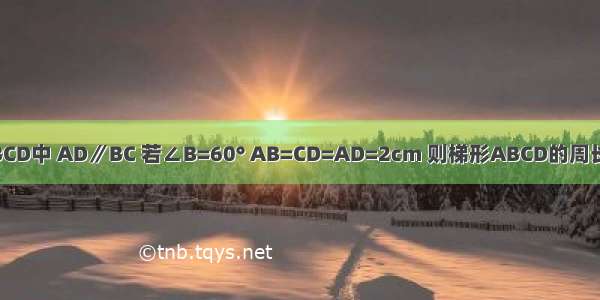 如图 等腰梯形ABCD中 AD∥BC 若∠B=60° AB=CD=AD=2cm 则梯形ABCD的周长是________cm．