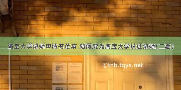 淘宝大学讲师申请书范本 如何成为淘宝大学认证讲师(二篇)