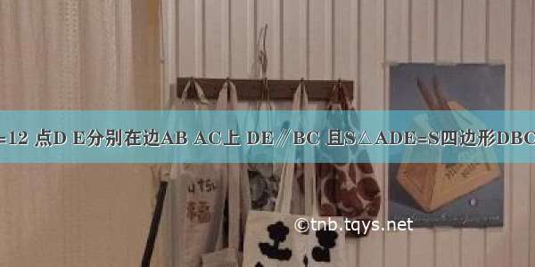 如图 △ABC中 BC=12 点D E分别在边AB AC上 DE∥BC 且S△ADE=S四边形DBCE 则DE=________．