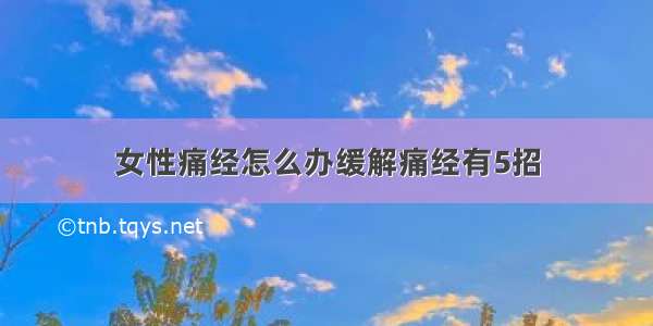 女性痛经怎么办缓解痛经有5招