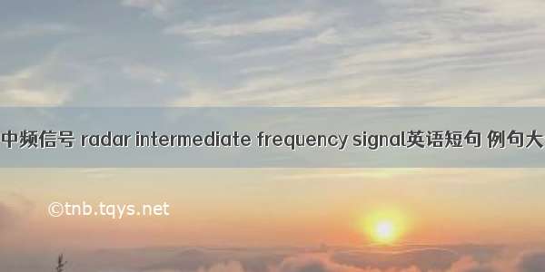 雷达中频信号 radar intermediate frequency signal英语短句 例句大全