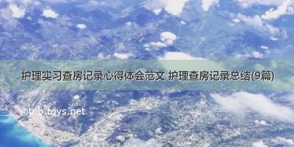 护理实习查房记录心得体会范文 护理查房记录总结(9篇)