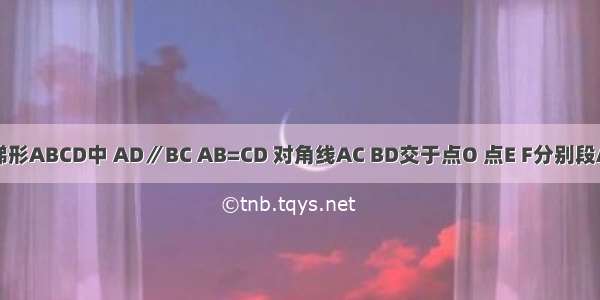 如图 在梯形ABCD中 AD∥BC AB=CD 对角线AC BD交于点O 点E F分别段AO DO上