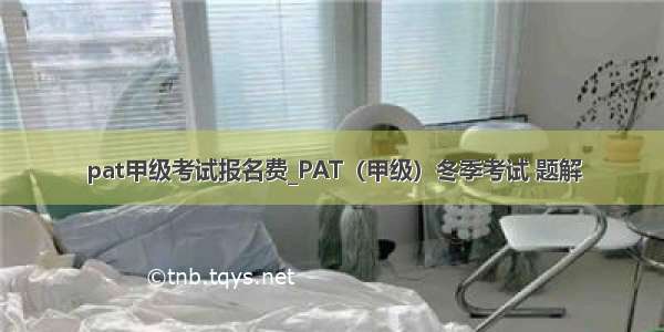 pat甲级考试报名费_PAT（甲级）冬季考试 题解