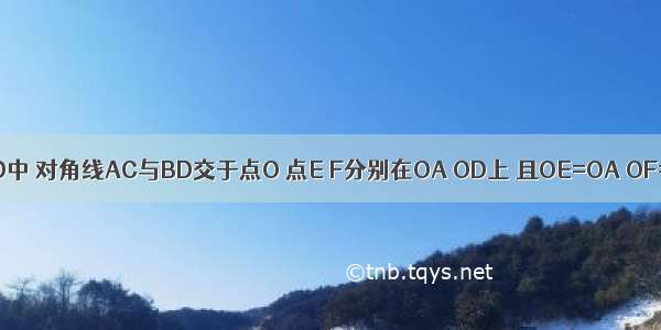 已知：如图 矩形ABCD中 对角线AC与BD交于点O 点E F分别在OA OD上 且OE=OA OF=OD．求证：BE=CF．