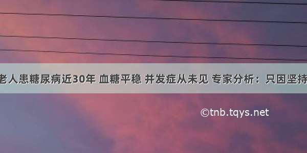 68岁老人患糖尿病近30年 血糖平稳 并发症从未见 专家分析：只因坚持这3点