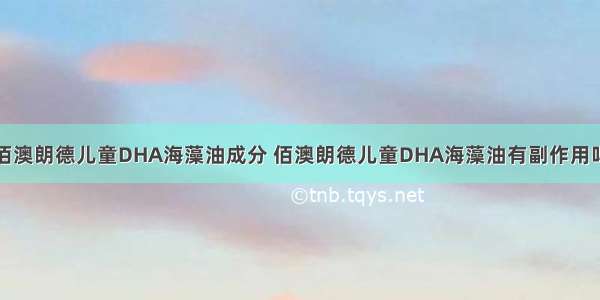 佰澳朗德儿童DHA海藻油成分 佰澳朗德儿童DHA海藻油有副作用吗