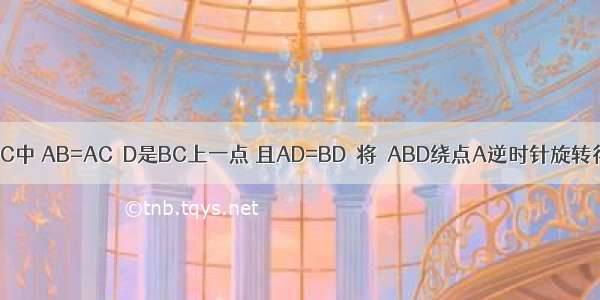 如图 在△ABC中 AB=AC．D是BC上一点 且AD=BD．将△ABD绕点A逆时针旋转得到△ACE 