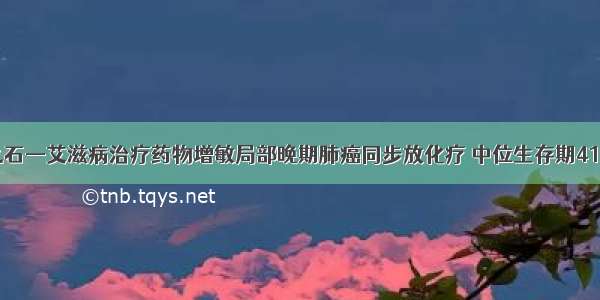 他山之石—艾滋病治疗药物增敏局部晚期肺癌同步放化疗 中位生存期41.1个月