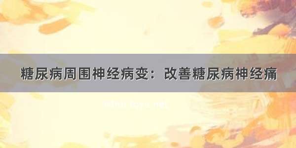 糖尿病周围神经病变：改善糖尿病神经痛