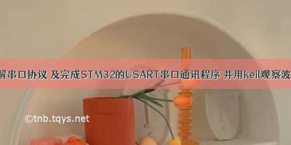 了解串口协议 及完成STM32的USART串口通讯程序 并用keil观察波形