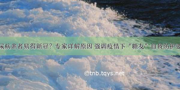 糖尿病患者易得新冠？专家详解原因 强调疫情下“糖友”自我防护要点