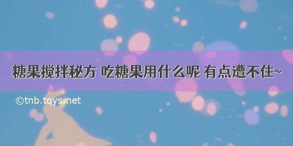 糖果搅拌秘方 吃糖果用什么呢 有点遭不住~