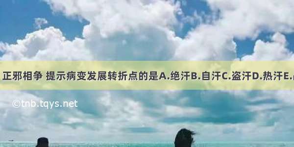 外感热病中 正邪相争 提示病变发展转折点的是A.绝汗B.自汗C.盗汗D.热汗E.战汗ABCDE