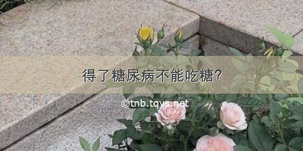 得了糖尿病不能吃糖？