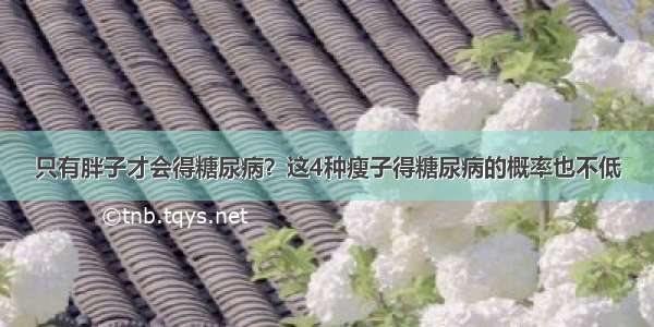 只有胖子才会得糖尿病？这4种瘦子得糖尿病的概率也不低