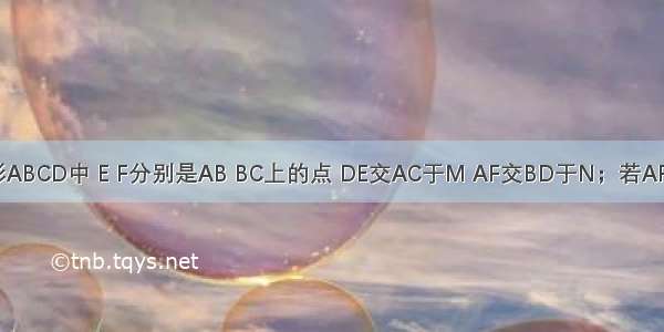 如图 正方形ABCD中 E F分别是AB BC上的点 DE交AC于M AF交BD于N；若AF平分∠BAC