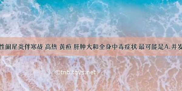 急性化脓性阑尾炎伴寒战 高热 黄疸 肝肿大和全身中毒症状 最可能是A.并发胆道感染