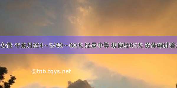 35岁已婚女性 平素月经4～5/40～60天 经量中等 现停经65天 黄体酮试验无出血 最