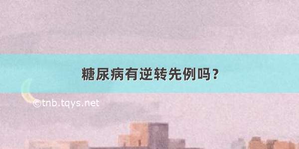 糖尿病有逆转先例吗？