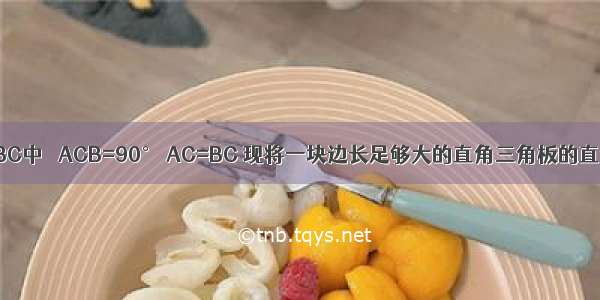 已知：在△ABC中 ∠ACB=90° AC=BC 现将一块边长足够大的直角三角板的直角顶点置于