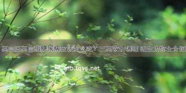 高血压高血脂糖尿病应该怎么吃？三高饮食调理 医生为你全介绍