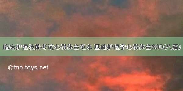 临床护理技能考试心得体会范本 基础护理学心得体会800(八篇)