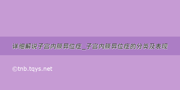 详细解说子宫内膜异位症_子宫内膜异位症的分类及表现