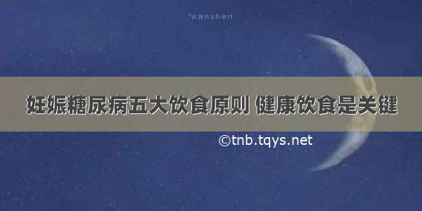 妊娠糖尿病五大饮食原则 健康饮食是关键