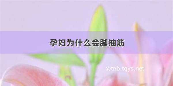 孕妇为什么会脚抽筋