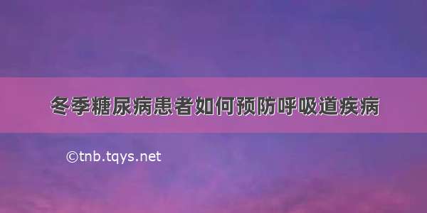 冬季糖尿病患者如何预防呼吸道疾病