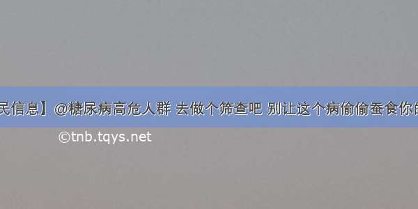 【便民信息】@糖尿病高危人群 去做个筛查吧 别让这个病偷偷蚕食你的健康！