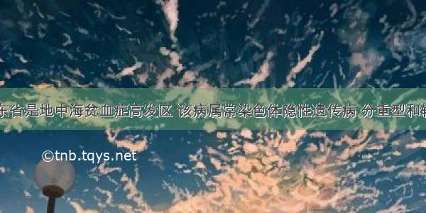 单选题广东省是地中海贫血症高发区 该病属常染色体隐性遗传病 分重型和轻型两种类