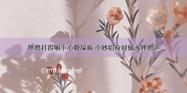 呼噜打得响小心糖尿病 小妙招应对恼人呼噜声