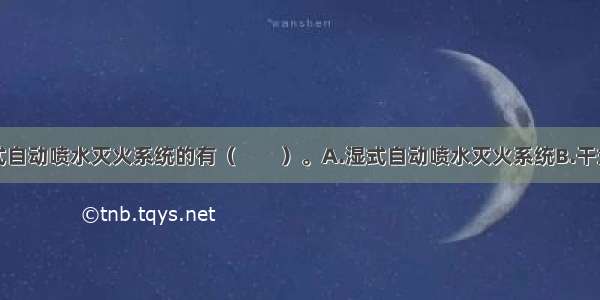 下列属于开式自动喷水灭火系统的有（　　）。A.湿式自动喷水灭火系统B.干式自动喷水灭