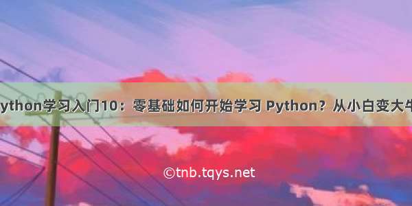 Python学习入门10：零基础如何开始学习 Python？从小白变大牛！