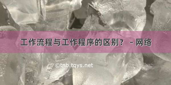 工作流程与工作程序的区别？ – 网络