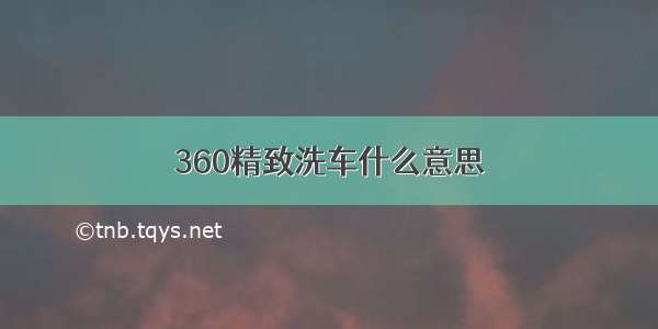 360精致洗车什么意思