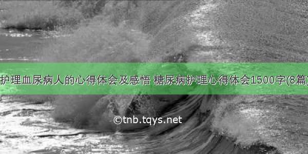 护理血尿病人的心得体会及感悟 糖尿病护理心得体会1500字(8篇)