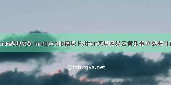 Python爬虫实战 matplotlib模块 Python实现网易云音乐歌单数据可视化