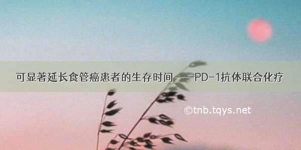 可显著延长食管癌患者的生存时间——PD-1抗体联合化疗